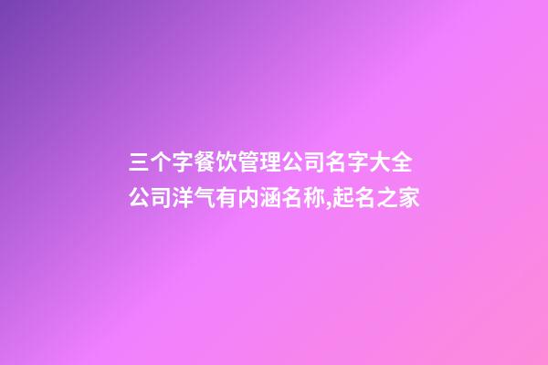 三个字餐饮管理公司名字大全 公司洋气有内涵名称,起名之家-第1张-公司起名-玄机派